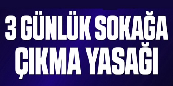 ÜÇ GÜNLÜK SOKAĞA ÇIKMA SINIRLAMASI KARARI