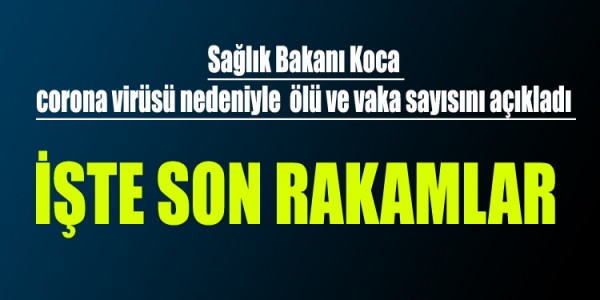Sağlık Bakanı Koca corona virüsü nedeniyle ölü ve vaka sayısını açıkladı İşte son rakamlar