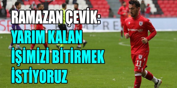 RAMAZAN ÇEVİK: YARIM KALAN İŞİMİZİ BİTİRMEK İSTİYORUZ