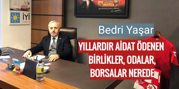 YILLARDIR AİDAT ÖDENEN  BİRLİKLER, ODALAR, BORSALAR NEREDE!