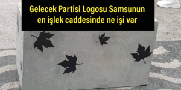 Gelecek Partisi Logosu Samsunun en işlek caddesini süsledi