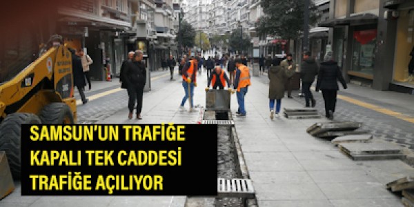 SAMSUN’UN TRAFİĞE KAPALI TEK CADDESİ TRAFİĞE AÇILIYOR