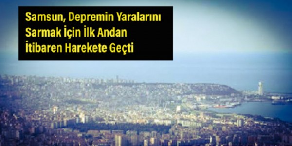 Samsun, Depremin Yaralarını Sarmak İçin İlk Andan İtibaren Harekete Geçti