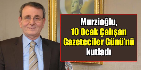 Murzioğlu, Çalışan Gazeteciler Günü’nü kutladı