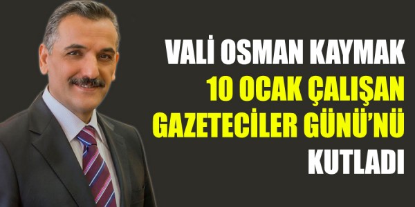 VALİ OSMAN KAYMAK 10 OCAK ÇALIŞAN GAZETECİLER GÜNÜ’NÜ KUTLADI