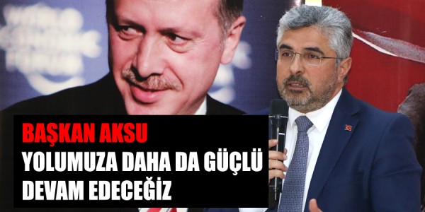 BAŞKAN AKSU: YOLUMUZA DAHA DA GÜÇLÜ DEVAM EDECEĞİZ