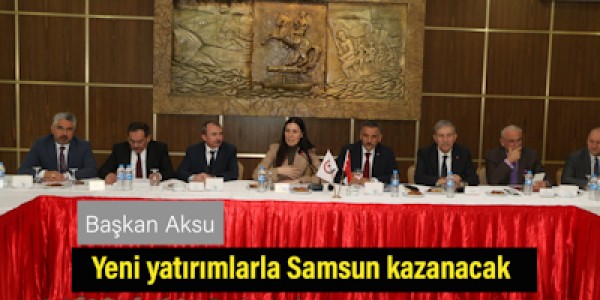 Başkan Aksu:Yeni yatırımlarla Samsun kazanacak
