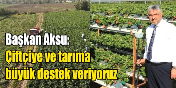 Başkan Aksu: Çiftçiye ve tarıma büyük destek veriyoruz