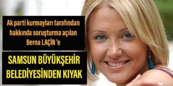 Ak parti kurmayları tarafından hakkında soruşturma açılan Berna Laçine SAMSUN BÜYÜKŞEHİR BELEDİYESİNDEN KIYAK