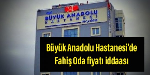 Büyük Anadolu Hastanesi'de  Fahiş Oda fiyatı 