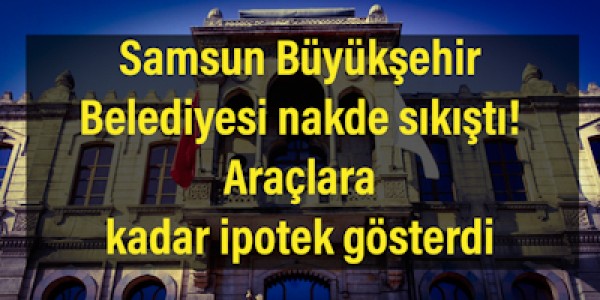 Samsun Büyükşehir Belediyesi nakde sıkıştı! Araçlara kadaripotek gösterdi