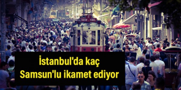İstanbul'da 428 bin 751 Samsunlu ikamet ediyor
