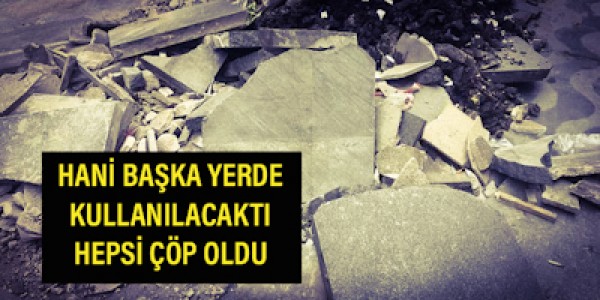 Hani başka yerde kullanılacaktı hepsi çöp oldu 