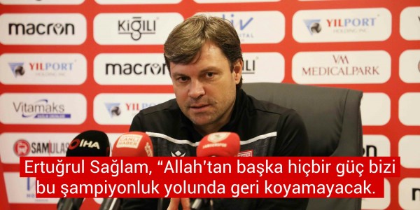 Ertuğrul Sağlam, “Allah’tan başka hiçbir güç bizi bu şampiyonluk yolunda geri koyamayacak.