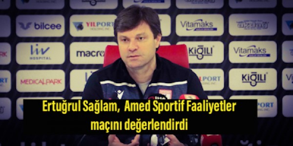 Ertuğrul Sağlam,Amed Sportif Faaliyetler maçını değerlendirdi