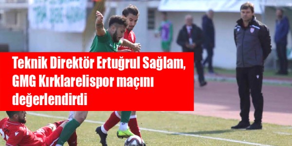 Ertuğrul Sağlam, GMG Kırklarelispor maçını değerlendirdi.