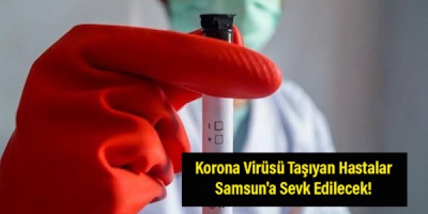 Korona Virüsü Taşıyan Hastalar Samsun'a Sevk Edilecek!