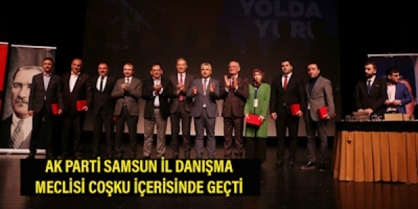 AK PARTİ SAMSUN İL DANIŞMA MECLİSİ COŞKU İÇERİSİNDE GEÇTİ