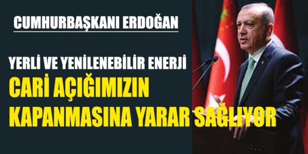 CUMHURBAŞKANI ERDOĞAN: “YERLİ VE YENİLENEBİLİR ENERJİ CARİ AÇIĞIMIZIN KAPANMASINA YARAR SAĞLIYOR
