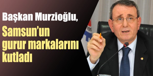 Başkan Murzioğlu, Samsun’un gurur markalarını kutladı