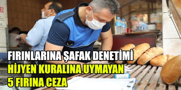 FIRINLARINA ŞAFAK DENETİMİ HİJYEN KURALINA UYMAYAN 5 FIRINA CEZA
