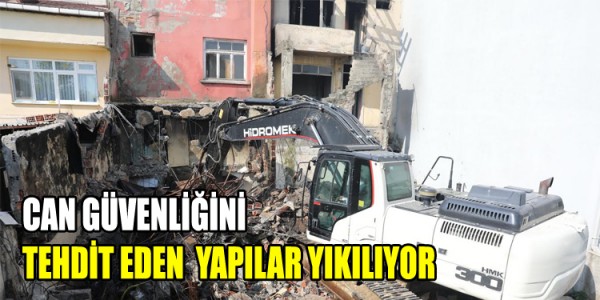  CAN GÜVENLİĞİNİ TEHDİT EDEN YAPILAR YIKILIYOR