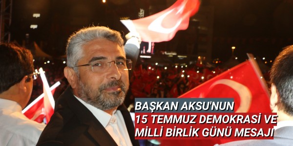 BAŞKAN AKSU'NUN 15 TEMMUZ DEMOKRASİ VE MİLLİ BİRLİK GÜNÜ MESAJI