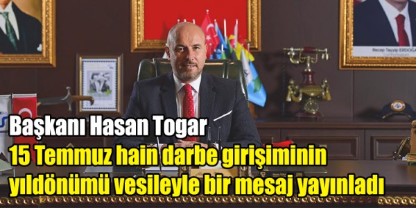Başkanı Hasan Togar 15 Temmuz hain darbe girişiminin yıldönümü vesileyle bir mesaj yayınladı