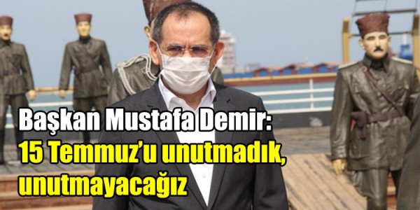 Başkan Mustafa Demir: 15 Temmuz’u unutmadık, unutmayacağız