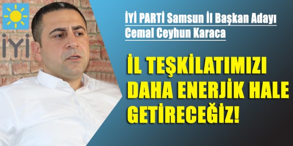   İL TEŞKİLATIMIZI DAHA ENERJİK HALE GETİRECEĞİZ