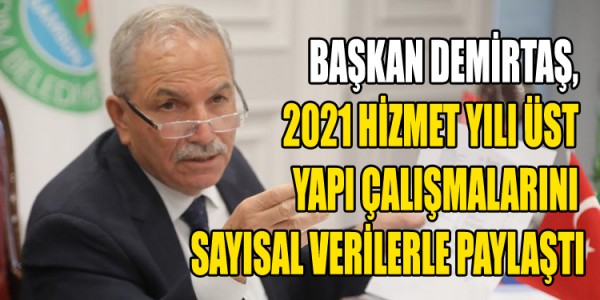 BAŞKAN DEMİRTAŞ, 2021 HİZMET YILI ÜST YAPI ÇALIŞMALARINI SAYISAL VERİLERLE PAYLAŞTI