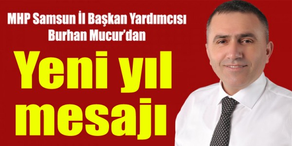 Milliyetçi Hareket Partisi Samsun İl Başkan Yardımcısı Burhan Mucur, yeni yıl nedeniyle bir mesaj yayınladı. 