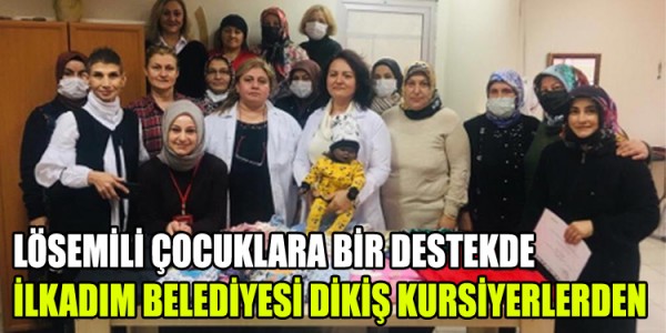 LÖSEMİLİ ÇOCUKLARA BİR DESTEKDE İLKADIM BELEDİYESİ DİKİŞ KURSİYERLERDEN