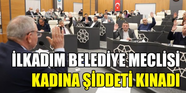 İLKADIM BELEDİYE MECLİSİ KADINA ŞİDDETİ KINADI