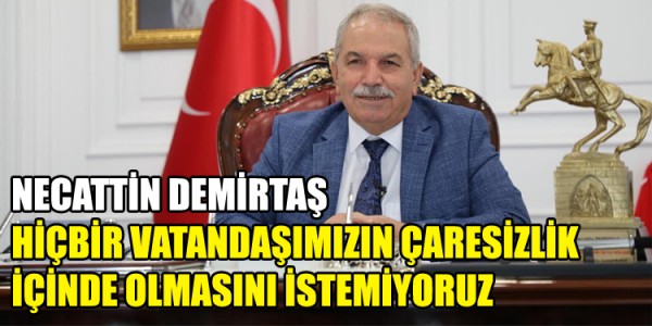 HİÇBİR VATANDAŞIMIZIN ÇARESİZLİK İÇİNDE OLMASINI İSTEMİYORUZ