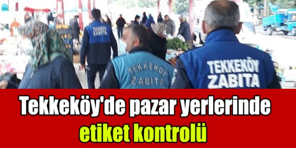 Tekkeköy'de pazar yerlerinde etiket kontrolü 
