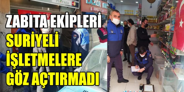 ZABITA EKİPLERİ SURİYELİ İŞLETMELERE YÖNELİK ORTAKLAŞA DÜZENLENEN DENETİMLERDE GÖZ AÇTIRMADI