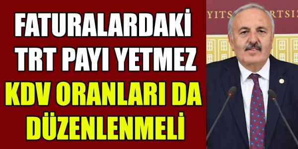 BEDRİ YAŞAR FATURALARDAKİ TRT PAYI YETMEZ; KDV ORANLARI DA DÜZENLENMELİ