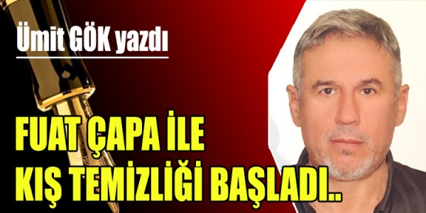 ÜMİT GÖK YAZDI  FUAT ÇAPA İLE  KIŞ TEMİZLİĞİ BAŞLADI