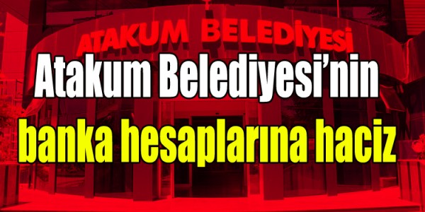 Atakum Belediyesi’nin banka hesaplarına haciz
