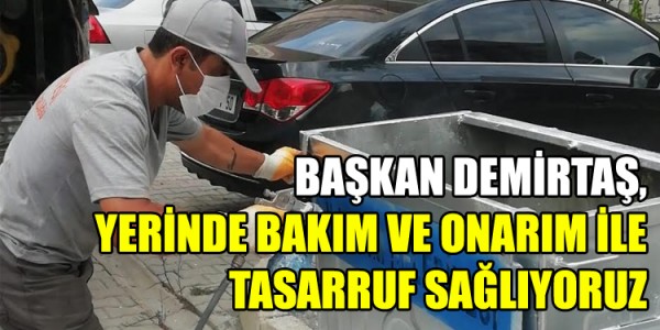 BAŞKAN DEMİRTAŞ, YERİNDE BAKIM VE ONARIM İLE TASARRUF SAĞLIYORUZ
