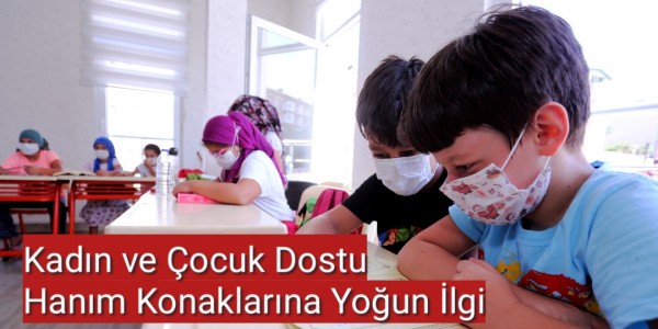 Kadın ve Çocuk Dostu Hanım Konaklarına Yoğun İlgi
