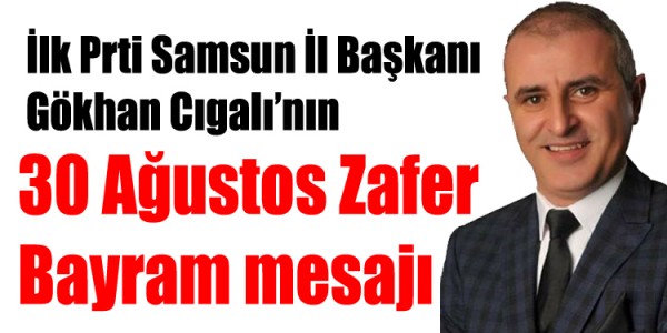 İlk Parti Samsun İl Başkanı Gökhan Cıgalı’nın 30 Ağustos Zafer Bayram mesajı