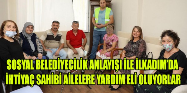 SOSYAL BELEDİYECİLİK ANLAYIŞI İLE İLKADIM’DA İHTİYAÇ SAHİBİ AİLELERE YARDIM ELİ OLUYORLAR