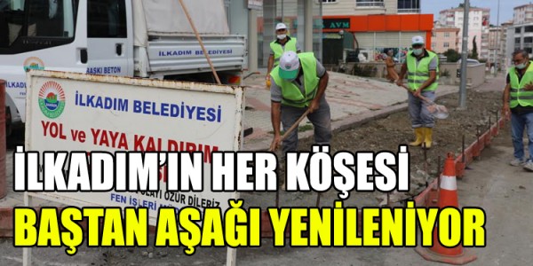 İLKADIM’IN HER KÖŞESİ BAŞTAN AŞAĞI YENİLENİYOR
