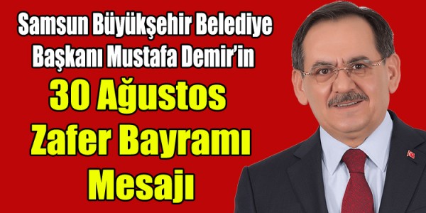 Samsun Büyükşehir Belediye Başkanı Mustafa Demir’in  30 Ağustos Zafer Bayramı Mesajı