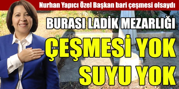 Nurhan Yapıcı Özel Başkan bari çeşmesi olsaydı çeşmesi yok suyu yok