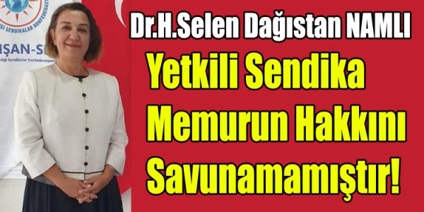 Dr.H.Selen Dağıstan NAMLI Yetkili Sendika Memurun Hakkını Savunamamıştır