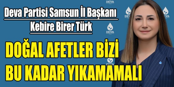 Deva Partisi Samsun İl Başkanı  Kebire Birer Türk DOĞAL AFETLER BİZİ BU KADAR YIKAMAMALI