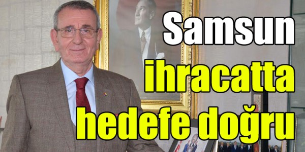 Samsun ihracatta hedefe doğru